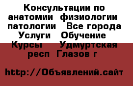 Консультации по анатомии, физиологии, патологии - Все города Услуги » Обучение. Курсы   . Удмуртская респ.,Глазов г.